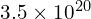 3.5 \times 10^{20}
