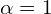\alpha = 1