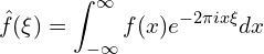 \[\hat{f} (\xi)=\int_{-\infty}^{\infty}f(x)e^{-2\pi ix\xi}dx\]