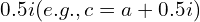 0.5i (e.g., c=a+0.5i)