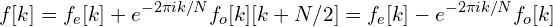 \[f[k] &= f_e[k]+e^{-2\pi i k/N}f_o[k]\f[k+N/2] &= f_e[k]-e^{-2\pi i k/N}f_o[k]\]