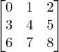 \begin{bmatrix}  0 & 1 & 2 \\ 3 & 4 & 5\\ 6 & 7 & 8 \\ \end{bmatrix}