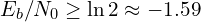 E_b/N_0 \ge \ln 2 \approx -1.59
